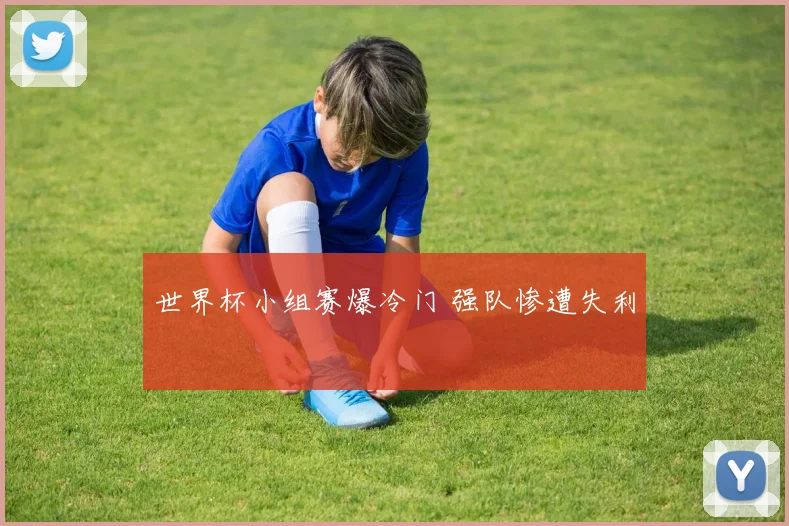 世界杯小组赛爆冷门 强队惨遭失利