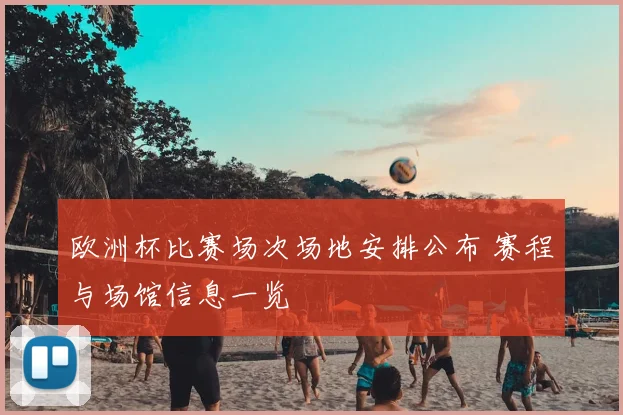 欧洲杯比赛场次场地安排公布 赛程与场馆信息一览