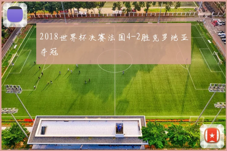 2018世界杯决赛法国4-2胜克罗地亚夺冠