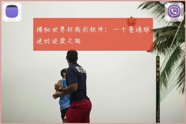 揭秘世界杯购彩软件:一个普通球迷的逆袭之路