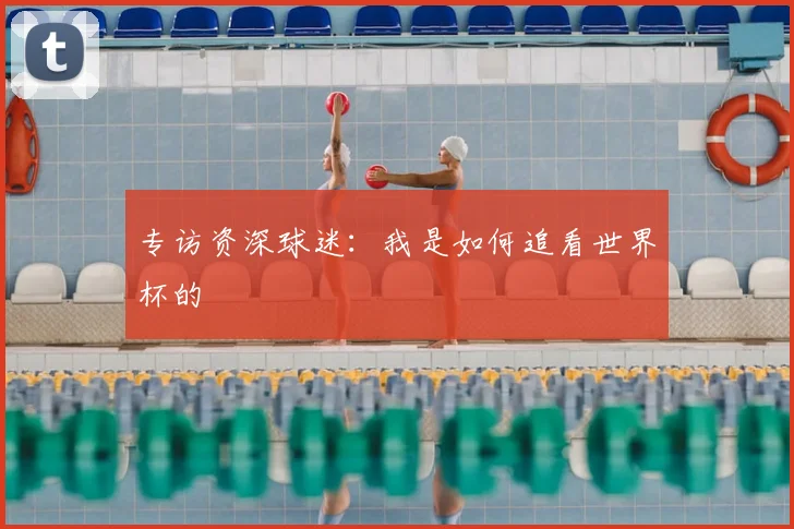 专访资深球迷:我是如何追看世界杯的