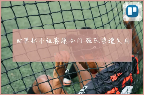 世界杯小组赛爆冷门 强队惨遭失利