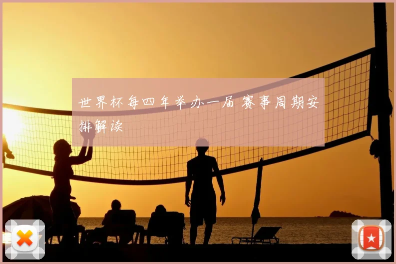 世界杯每四年举办一届 赛事周期安排解读