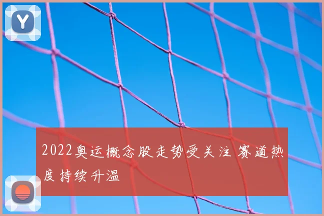 2022奥运概念股走势受关注 赛道热度持续升温