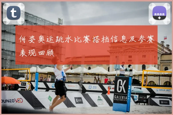 何姿奥运跳水比赛搭档信息及参赛表现回顾