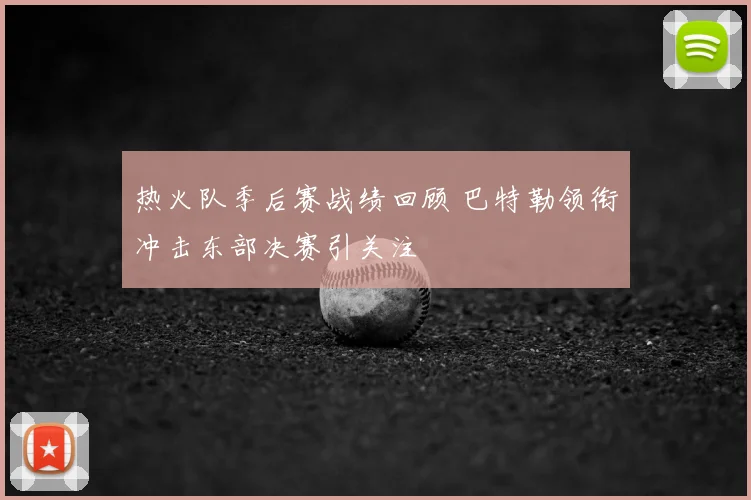 热火队季后赛战绩回顾 巴特勒领衔冲击东部决赛引关注