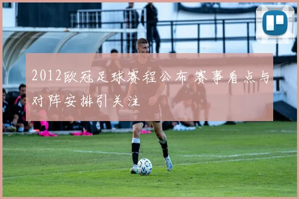 2012欧冠足球赛程公布 赛事看点与对阵安排引关注