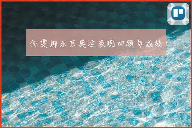何雯娜东京奥运表现回顾与成绩