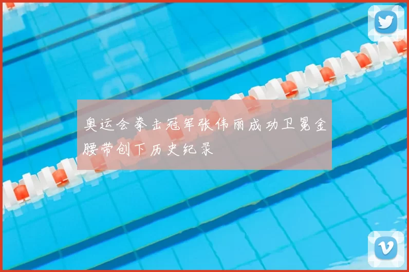 奥运会拳击冠军张伟丽成功卫冕金腰带创下历史纪录