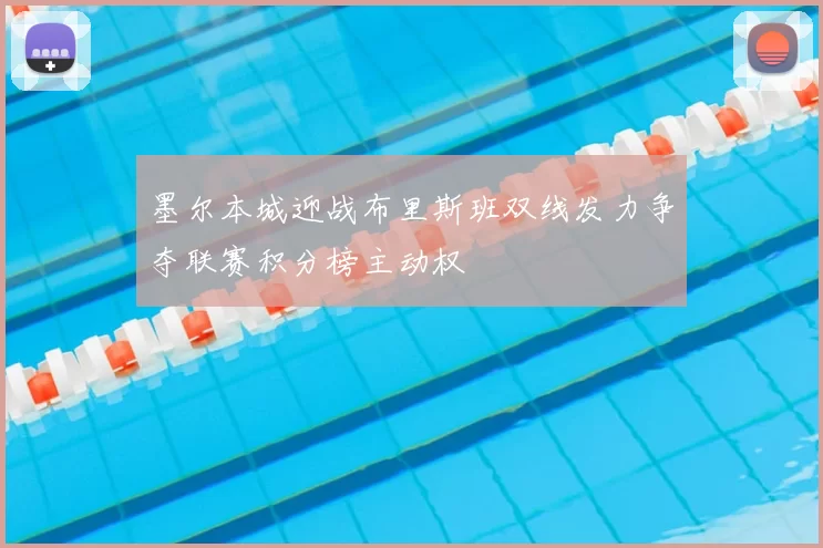 墨尔本城迎战布里斯班双线发力争夺联赛积分榜主动权