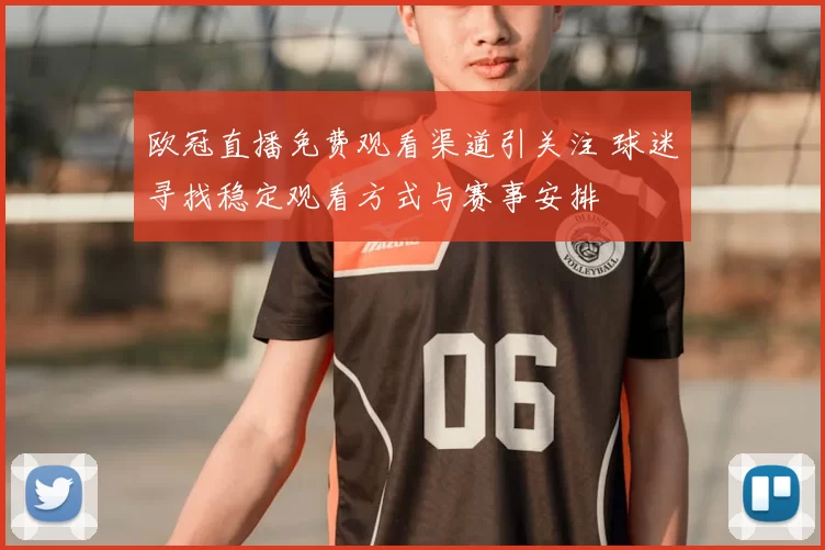欧冠直播免费观看渠道引关注 球迷寻找稳定观看方式与赛事安排