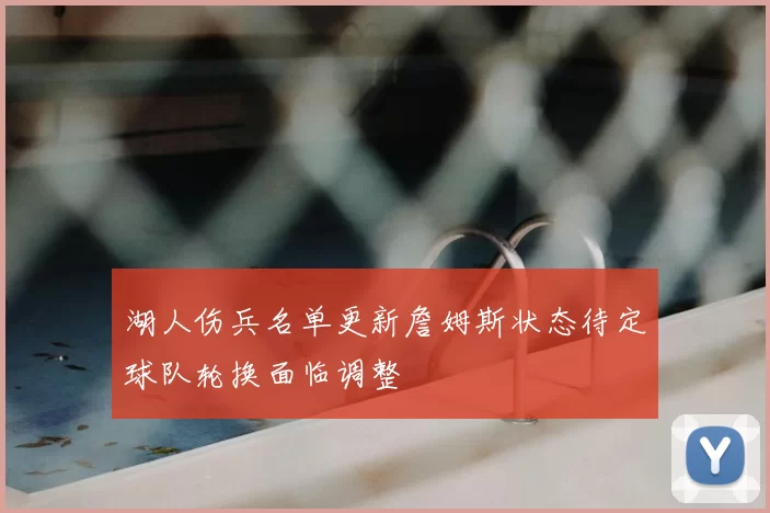 湖人伤兵名单更新詹姆斯状态待定球队轮换面临调整