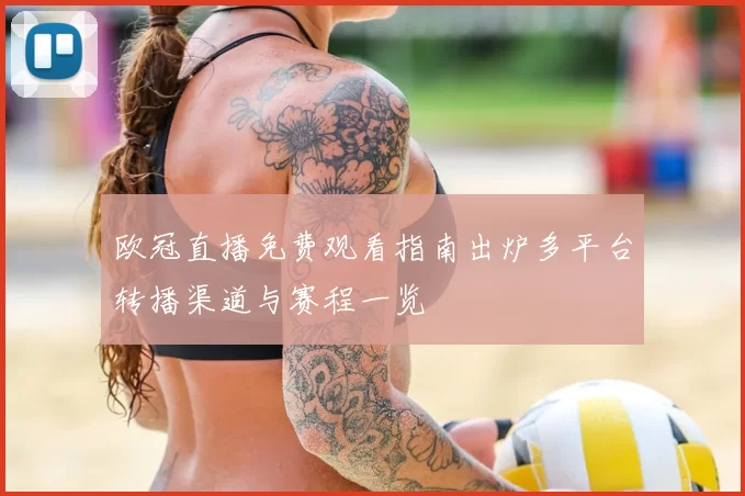 欧冠直播免费观看指南出炉多平台转播渠道与赛程一览