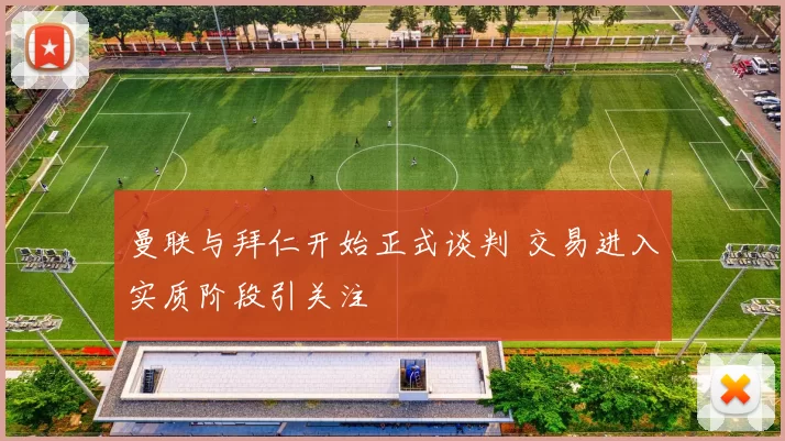 曼联与拜仁开始正式谈判 交易进入实质阶段引关注