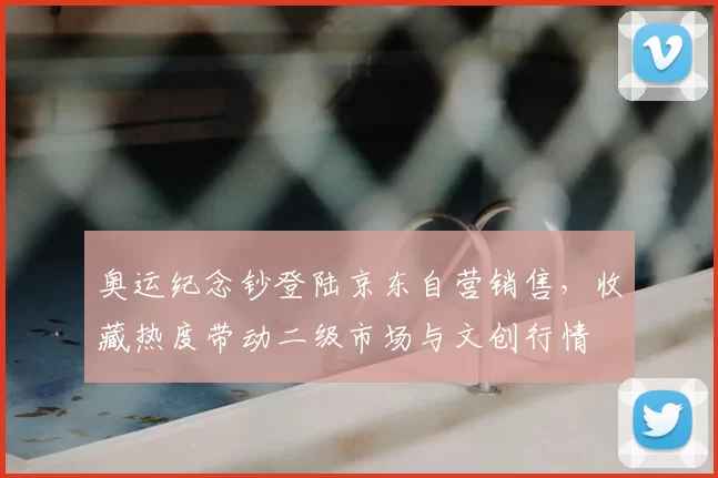 奥运纪念钞登陆京东自营销售，收藏热度带动二级市场与文创行情