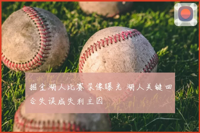 掘金湖人比赛录像曝光 湖人关键回合失误成失利主因