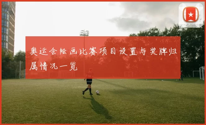 奥运会绘画比赛项目设置与奖牌归属情况一览