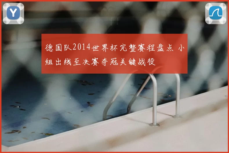 德国队2014世界杯完整赛程盘点 小组出线至决赛夺冠关键战役