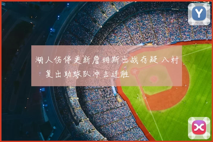 湖人伤停更新詹姆斯出战存疑 八村塁复出助球队冲击连胜