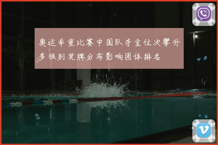 奥运举重比赛中国队夺金位次攀升多级别奖牌分布影响团体排名