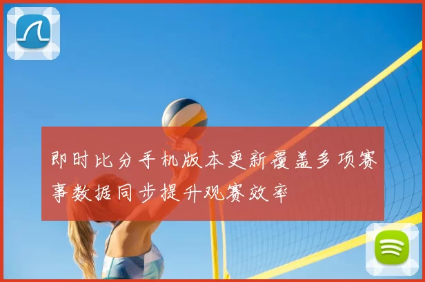 即时比分手机版本更新覆盖多项赛事数据同步提升观赛效率