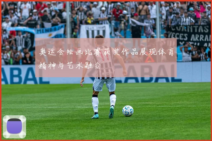 奥运会绘画比赛获奖作品展现体育精神与艺术融合