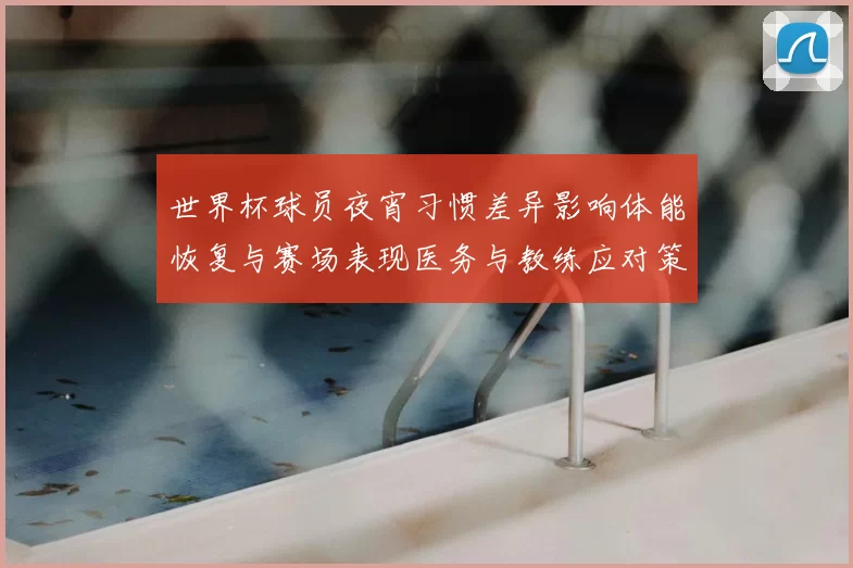 世界杯球员夜宵习惯差异影响体能恢复与赛场表现医务与教练应对策略要点