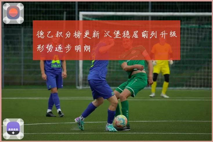 德乙积分榜更新 汉堡稳居前列升级形势逐步明朗