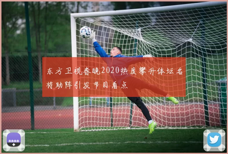 东方卫视春晚2020热度攀升体坛名将助阵引发节目看点