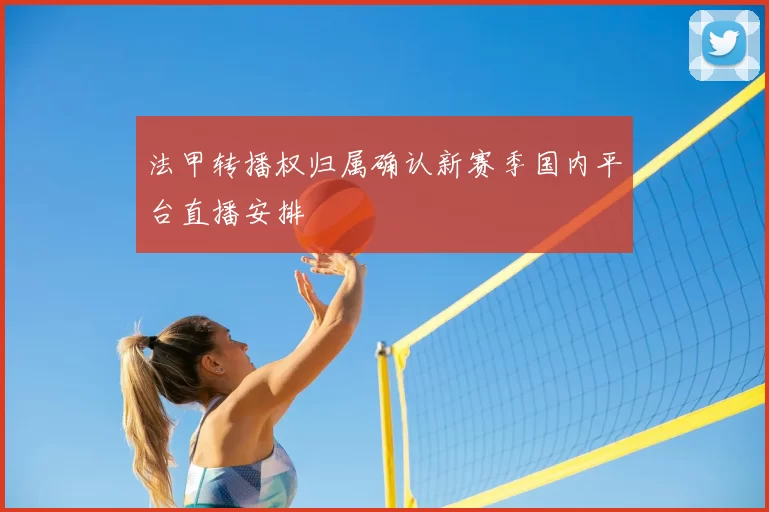 法甲转播权归属确认新赛季国内平台直播安排