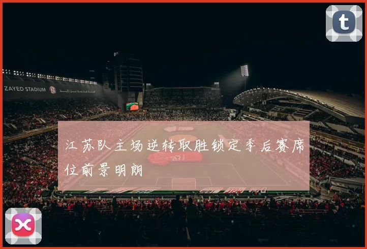 江苏队主场逆转取胜锁定季后赛席位前景明朗