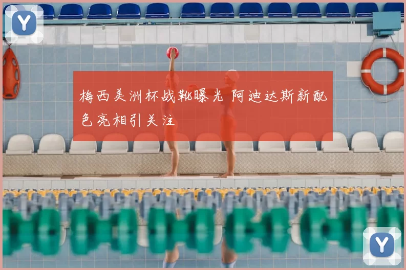 梅西美洲杯战靴曝光 阿迪达斯新配色亮相引关注