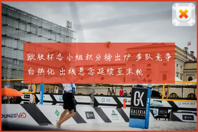 欧联杯各小组积分榜出炉 多队竞争白热化 出线悬念延续至末轮