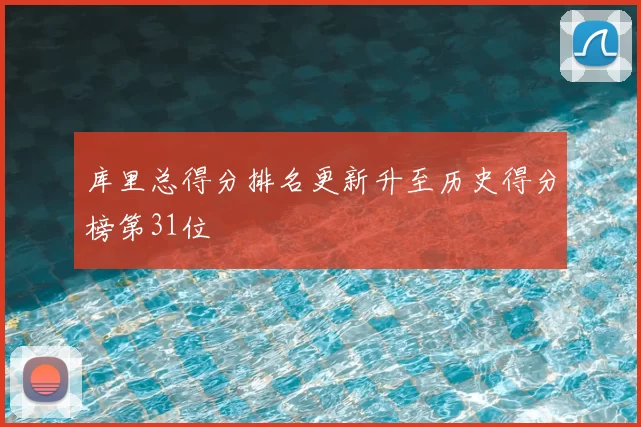 库里总得分排名更新升至历史得分榜第31位