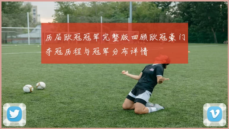 历届欧冠冠军完整版回顾欧冠豪门夺冠历程与冠军分布详情