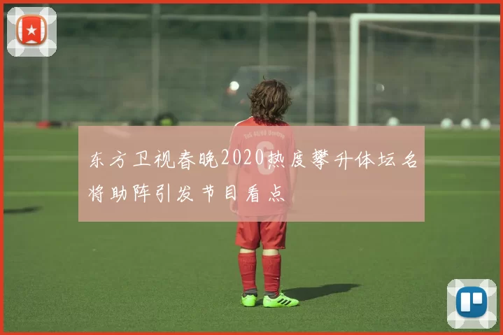 东方卫视春晚2020热度攀升体坛名将助阵引发节目看点