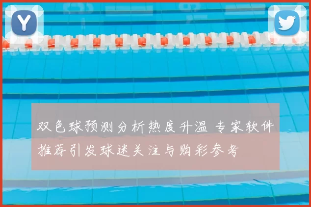 双色球预测分析热度升温 专家软件推荐引发球迷关注与购彩参考