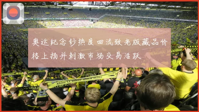 奥运纪念钞热度回流致老版藏品价格上扬并刺激市场交易活跃