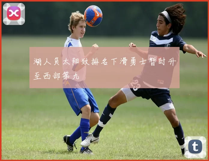 湖人负太阳致排名下滑勇士暂时升至西部第九