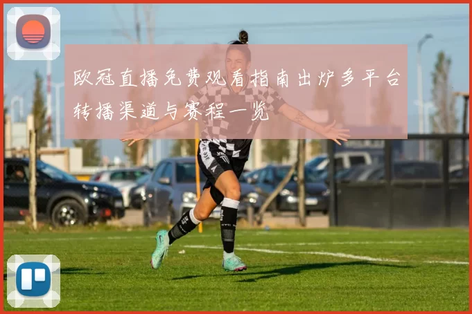 欧冠直播免费观看指南出炉多平台转播渠道与赛程一览