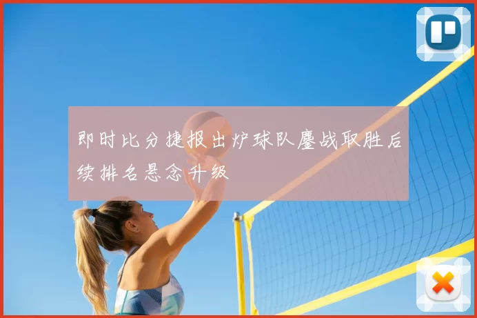 即时比分捷报出炉球队鏖战取胜后续排名悬念升级
