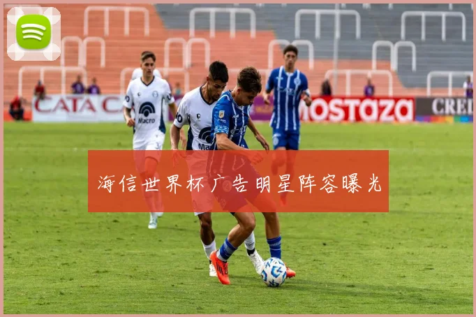 海信世界杯广告明星阵容曝光