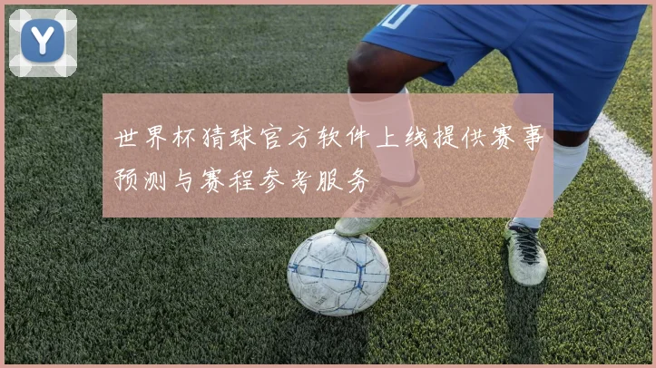 世界杯猜球官方软件上线提供赛事预测与赛程参考服务